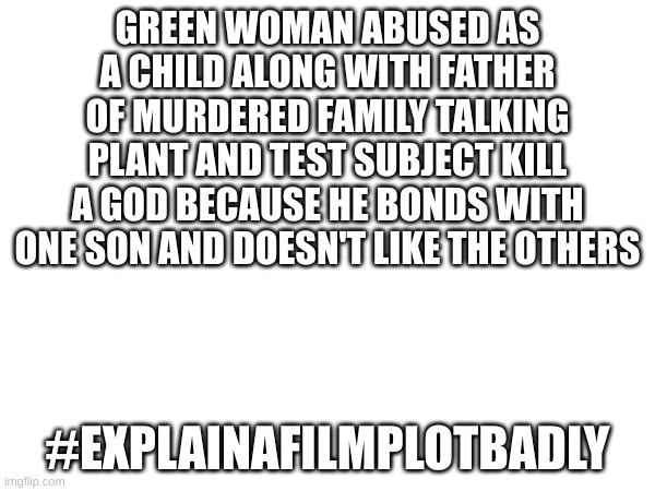 GREEN WOMAN ABUSED AS A CHILD ALONG WITH FATHER OF MURDERED FAMILY TALKING PLANT AND TEST SUBJECT KILL A GOD BECAUSE HE BONDS WITH ONE SON AND DOESN'T LIKE THE OTHERS; #EXPLAINAFILMPLOTBADLY | image tagged in gotg2 | made w/ Imgflip meme maker