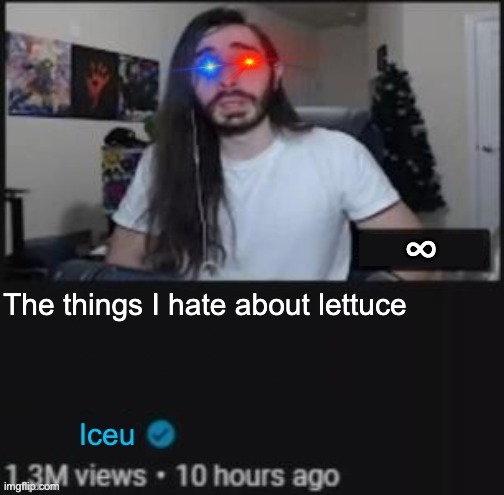 Iceu be like | The things I hate about lettuce; Iceu | image tagged in lettuce,iceu,memes | made w/ Imgflip meme maker