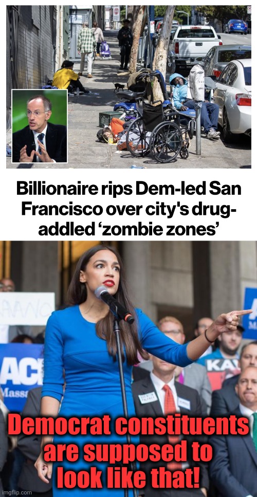 Democrats transforming American cities into places of the hallowed Party ideal | Democrat constituents
are supposed to
look like that! | image tagged in alexandria ocasio-cortez angry and pointing finger,memes,san francisco,zombie zones,drugs,democrats | made w/ Imgflip meme maker