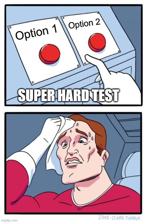 Two Buttons | Option 2; Option 1; SUPER HARD TEST | image tagged in memes,two buttons | made w/ Imgflip meme maker