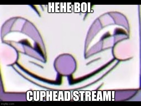 Sneaky King Dice | HEHE BOI. CUPHEAD STREAM! | image tagged in sneaky king dice | made w/ Imgflip meme maker