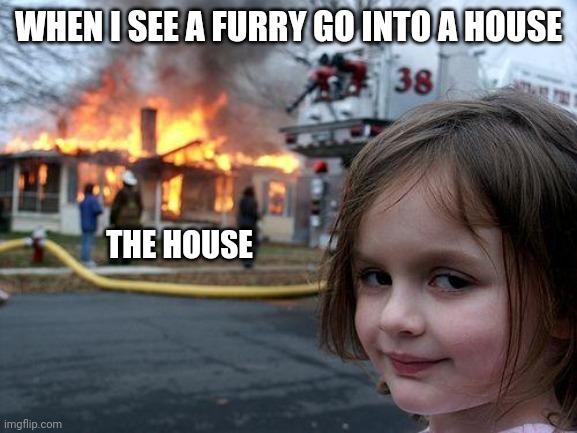 Disaster Girl Meme | WHEN I SEE A FURRY GO INTO A HOUSE; THE HOUSE | image tagged in memes,disaster girl | made w/ Imgflip meme maker