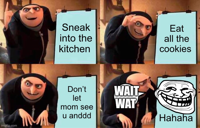 The plan | Sneak into the kitchen; Eat all the cookies; Don’t let mom see u anddd; WAIT WAT; Hahaha | image tagged in memes,gru's plan | made w/ Imgflip meme maker