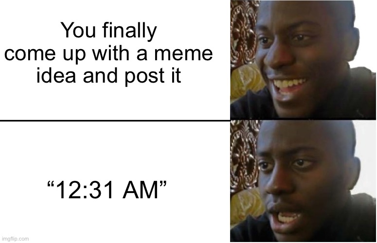 Oop | You finally come up with a meme idea and post it; “12:31 AM” | image tagged in disappointed black guy,memes,funny memes,funny,dank memes | made w/ Imgflip meme maker