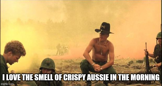 I love the smell of napalm in the morning | I LOVE THE SMELL OF CRISPY AUSSIE IN THE MORNING | image tagged in i love the smell of napalm in the morning | made w/ Imgflip meme maker