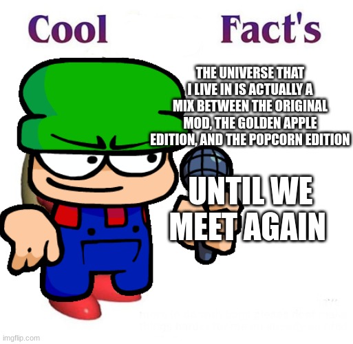 yeah, the universe that i created is a mix between the three mods | THE UNIVERSE THAT I LIVE IN IS ACTUALLY A MIX BETWEEN THE ORIGINAL MOD, THE GOLDEN APPLE EDITION, AND THE POPCORN EDITION; UNTIL WE MEET AGAIN | image tagged in memes,dave and bambi,cool bug facts | made w/ Imgflip meme maker