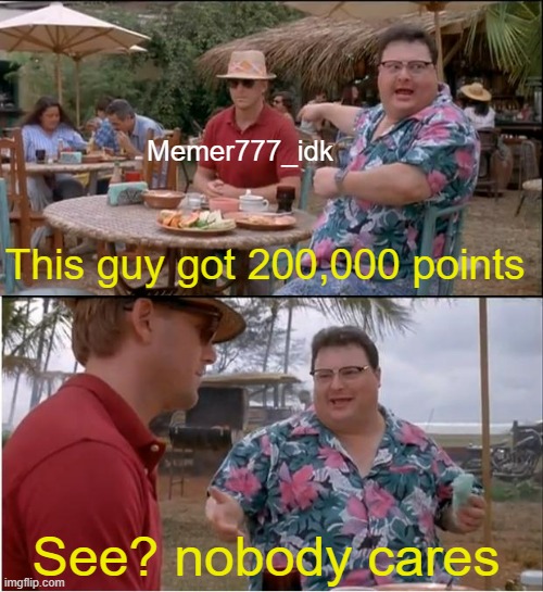 The crown icon gave me a feeling of power | Memer777_idk; This guy got 200,000 points; See? nobody cares | image tagged in memes,see nobody cares,not really a gif,imgflip points | made w/ Imgflip meme maker