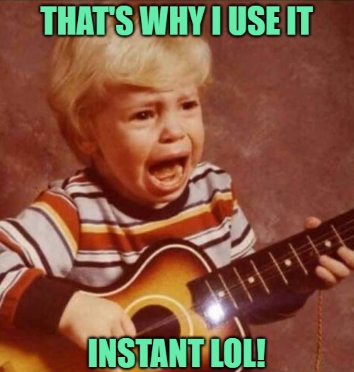 Guitar crying kid | THAT'S WHY I USE IT INSTANT LOL! | image tagged in guitar crying kid | made w/ Imgflip meme maker