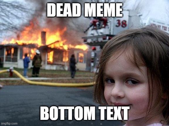 Disaster Girl Meme | DEAD MEME; BOTTOM TEXT | image tagged in memes,disaster girl | made w/ Imgflip meme maker