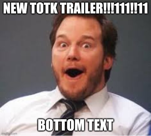 The day has come | NEW TOTK TRAILER!!!111!!11; BOTTOM TEXT | image tagged in chris pratt | made w/ Imgflip meme maker