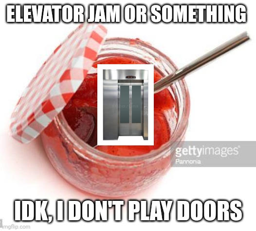 I actually do play doors | ELEVATOR JAM OR SOMETHING; IDK, I DON'T PLAY DOORS | image tagged in jam,roblox,doors,roblox doors,funny,gaming | made w/ Imgflip meme maker