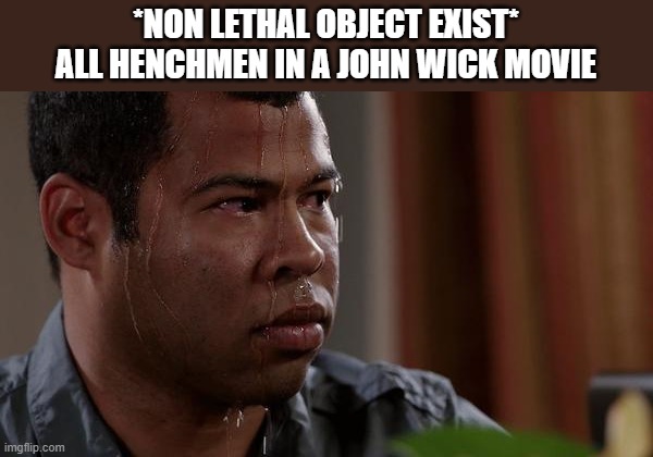 sweating bullets | *NON LETHAL OBJECT EXIST*
ALL HENCHMEN IN A JOHN WICK MOVIE | image tagged in sweating bullets,john wick,job | made w/ Imgflip meme maker