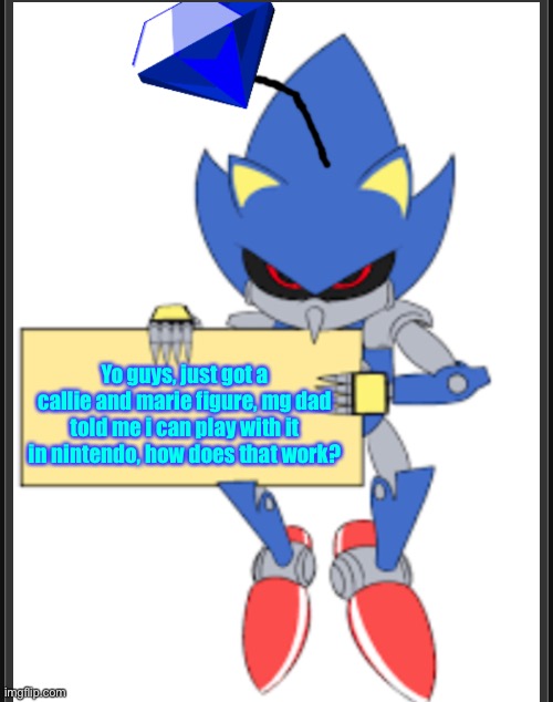 I tried fixing the spelling mistake but it didnt end up changing the text | Yo guys, just got a callie and marie figure, mg dad told me i can play with it in nintendo, how does that work? | image tagged in metal sonic doll holding sign | made w/ Imgflip meme maker