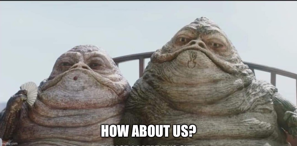 Hutt twins | HOW ABOUT US? | image tagged in hutt twins | made w/ Imgflip meme maker