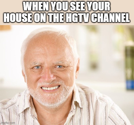 Awkward smiling old man | WHEN YOU SEE YOUR HOUSE ON THE HGTV CHANNEL | image tagged in awkward smiling old man | made w/ Imgflip meme maker