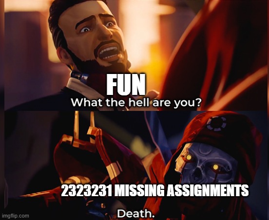 What the hell are you? Death | FUN; 2323231 MISSING ASSIGNMENTS | image tagged in what the hell are you death,school | made w/ Imgflip meme maker