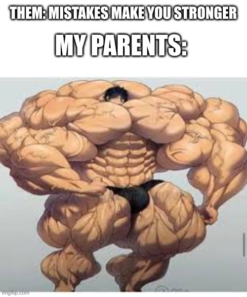 Image Title | MY PARENTS:; THEM: MISTAKES MAKE YOU STRONGER | image tagged in mistakes make you stronger | made w/ Imgflip meme maker