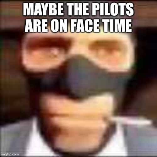 spi | MAYBE THE PILOTS ARE ON FACE TIME | image tagged in spi | made w/ Imgflip meme maker