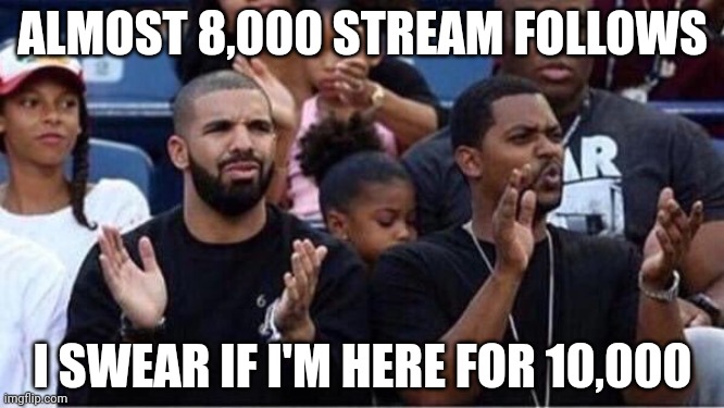 Bravo | ALMOST 8,000 STREAM FOLLOWS; I SWEAR IF I'M HERE FOR 10,000 | image tagged in bravo | made w/ Imgflip meme maker