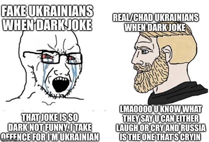 Soyboy Vs Yes Chad | FAKE UKRAINIANS WHEN DARK JOKE; REAL/CHAD UKRAINIANS WHEN DARK JOKE; LMAOOOO U KNOW WHAT THEY SAY U CAN EITHER LAUGH OR CRY AND RUSSIA IS THE ONE THAT’S CRYIN; THAT JOKE IS SO DARK NOT FUNNY, I TAKE OFFENCE FOR I’M UKRAINIAN | image tagged in soyboy vs yes chad | made w/ Imgflip meme maker