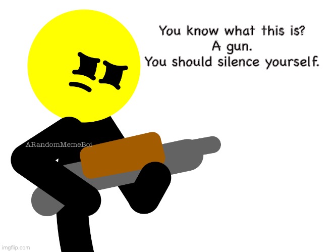 You know what this is?
A gun.
You should silence yourself. | image tagged in stickman with a gun | made w/ Imgflip meme maker