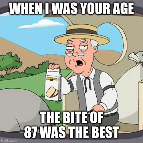 Pepperidge Farm Remembers Meme | WHEN I WAS YOUR AGE; THE BITE OF 87 WAS THE BEST | image tagged in memes,pepperidge farm remembers | made w/ Imgflip meme maker