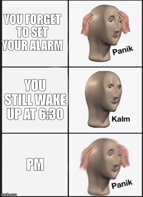 Panik | YOU FORGET TO SET YOUR ALARM; YOU STILL WAKE UP AT 6:30; PM | image tagged in memes,panik kalm panik | made w/ Imgflip meme maker