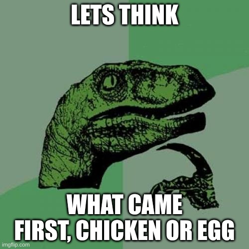 Philosoraptor | LETS THINK; WHAT CAME FIRST, CHICKEN OR EGG | image tagged in memes,philosoraptor | made w/ Imgflip meme maker