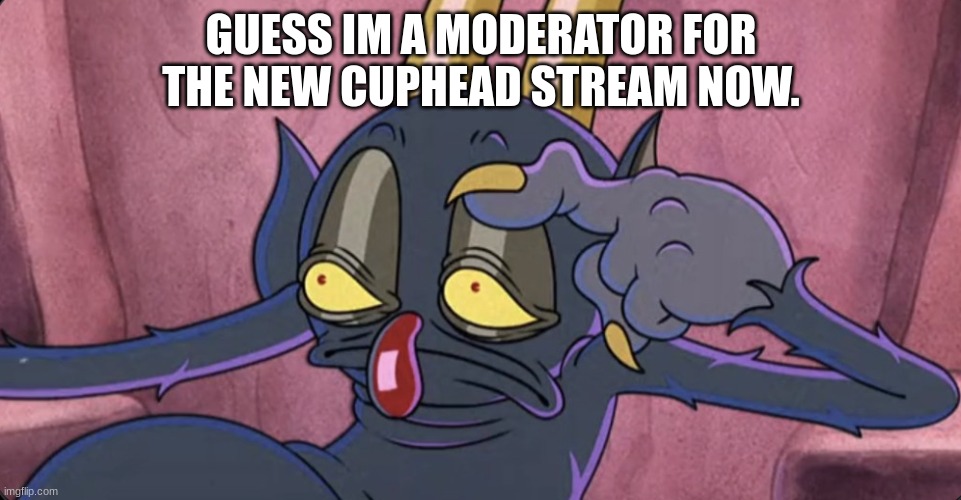 congrats on the new cuphead stream! | GUESS IM A MODERATOR FOR THE NEW CUPHEAD STREAM NOW. | image tagged in some days be like,cuphead,the devil,invader zim,invaderzim | made w/ Imgflip meme maker