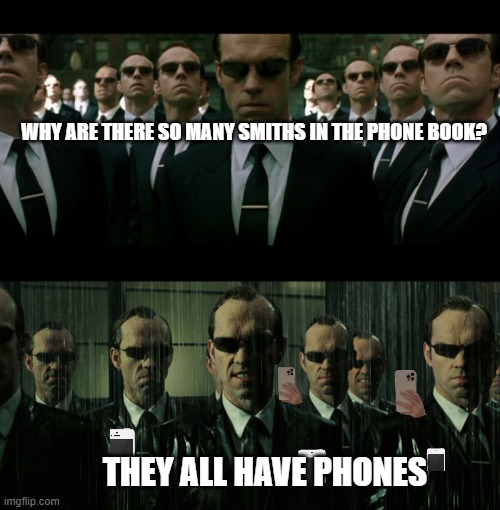 WHY ARE THERE SO MANY SMITHS IN THE PHONE BOOK? THEY ALL HAVE PHONES | image tagged in agent smith replicates,matrix agent smith | made w/ Imgflip meme maker