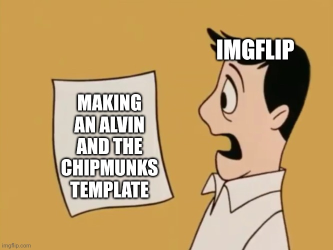 I hope this becomes a thing | IMGFLIP; MAKING AN ALVIN AND THE CHIPMUNKS TEMPLATE | image tagged in dave seville bill,memes,meme template | made w/ Imgflip meme maker