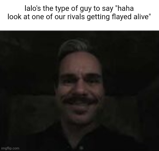 what am i even doing | lalo's the type of guy to say "haha look at one of our rivals getting flayed alive" | image tagged in lalo salamanca | made w/ Imgflip meme maker
