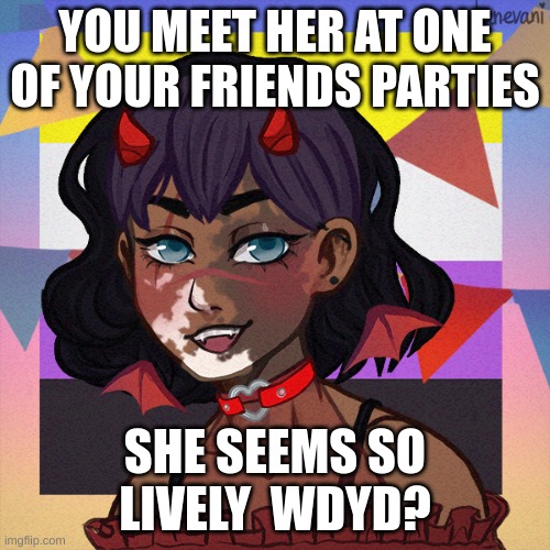 Alycia!!!!! | YOU MEET HER AT ONE OF YOUR FRIENDS PARTIES; SHE SEEMS SO LIVELY  WDYD? | made w/ Imgflip meme maker