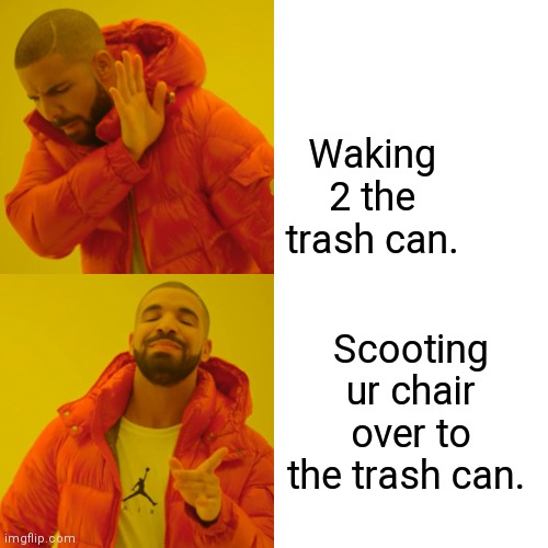 Drake Hotline Bling | Waking 2 the trash can. Scooting ur chair over to the trash can. | image tagged in memes,drake hotline bling | made w/ Imgflip meme maker