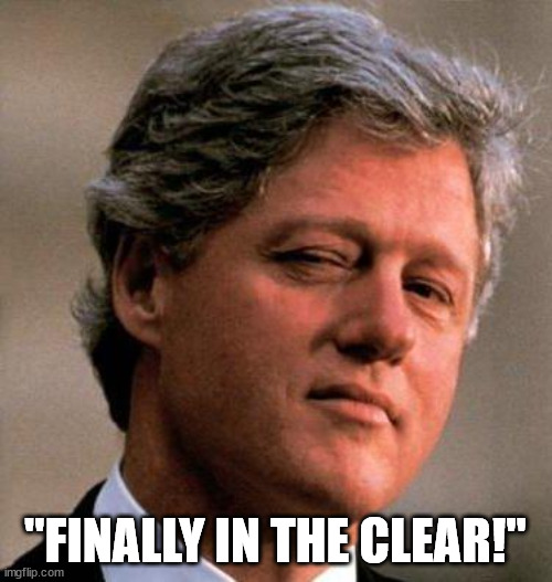 Bill Clinton Wink | "FINALLY IN THE CLEAR!" | image tagged in bill clinton wink | made w/ Imgflip meme maker