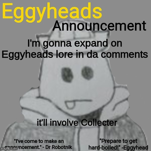 yes | I'm gonna expand on Eggyheads lore in da comments; it'll involve Collecter | image tagged in eggyheads announcement 2 0 | made w/ Imgflip meme maker