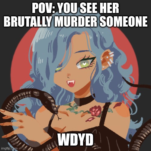 POV: YOU SEE HER BRUTALLY MURDER SOMEONE; WDYD | made w/ Imgflip meme maker