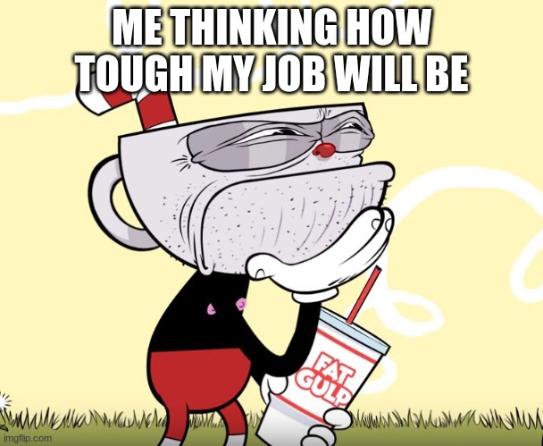 Cuphead Thinking | ME THINKING HOW TOUGH MY JOB WILL BE | image tagged in cuphead thinking | made w/ Imgflip meme maker