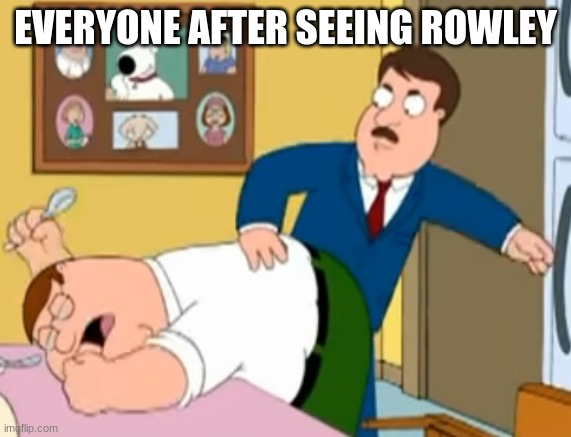 Tom Tucker Spanks Peter's Ass | EVERYONE AFTER SEEING ROWLEY | image tagged in tom tucker spanks peter's ass | made w/ Imgflip meme maker