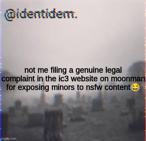 r3vg | not me filing a genuine legal complaint in the ic3 website on moonman for exposing minors to nsfw content😂 | made w/ Imgflip meme maker