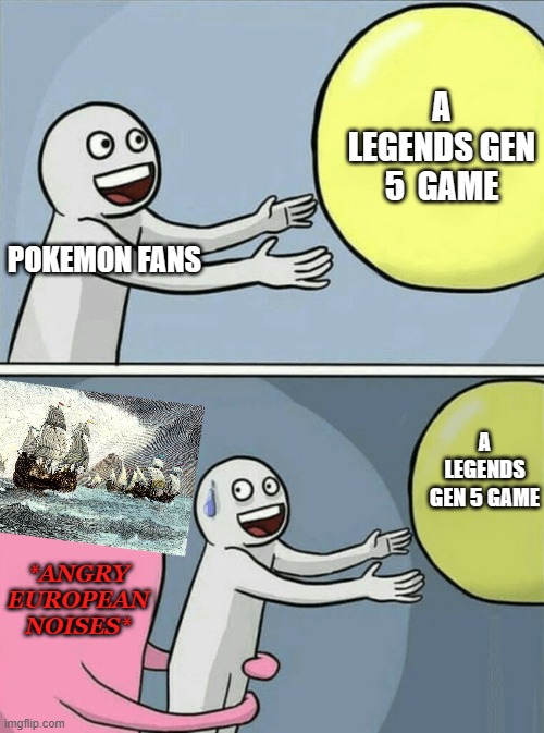 maybe not.. | A LEGENDS GEN 5  GAME; POKEMON FANS; A LEGENDS GEN 5 GAME; *ANGRY EUROPEAN NOISES* | image tagged in memes,running away balloon,pokemon,history | made w/ Imgflip meme maker