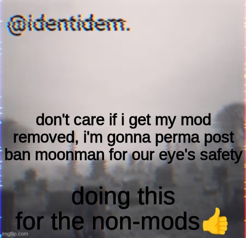 df | don't care if i get my mod removed, i'm gonna perma post ban moonman for our eye's safety; doing this for the non-mods👍 | made w/ Imgflip meme maker