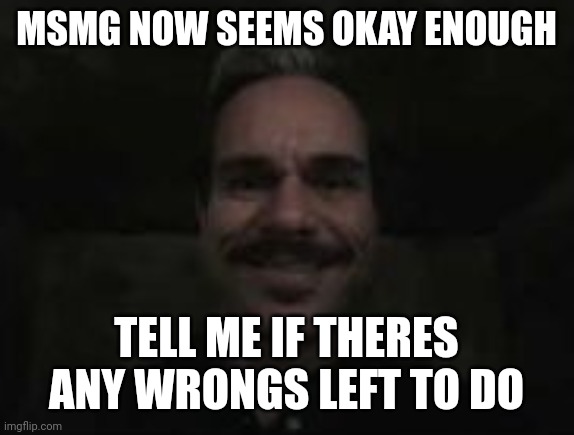 lalo salamanca | MSMG NOW SEEMS OKAY ENOUGH; TELL ME IF THERES ANY WRONGS LEFT TO DO | image tagged in lalo salamanca | made w/ Imgflip meme maker