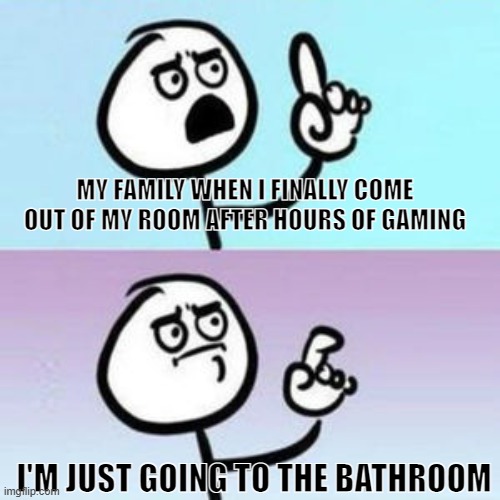 Oh hey son, are you done gamin- oh. | MY FAMILY WHEN I FINALLY COME OUT OF MY ROOM AFTER HOURS OF GAMING; I'M JUST GOING TO THE BATHROOM | image tagged in wait nevermind | made w/ Imgflip meme maker