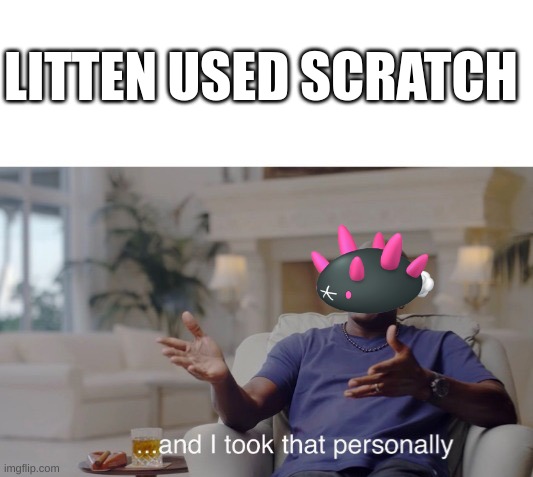 Pyukumu's innards out | LITTEN USED SCRATCH | image tagged in and i took that personally | made w/ Imgflip meme maker