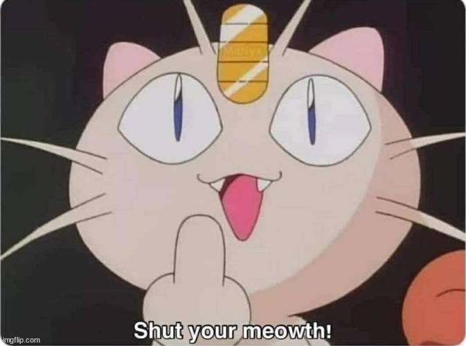 shut your meowth | image tagged in shut your meowth | made w/ Imgflip meme maker