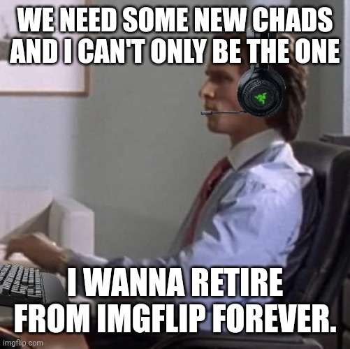 bateman gaming | WE NEED SOME NEW CHADS AND I CAN'T ONLY BE THE ONE; I WANNA RETIRE FROM IMGFLIP FOREVER. | image tagged in bateman gaming | made w/ Imgflip meme maker