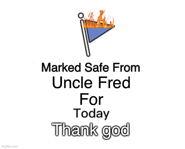 Hehe | Uncle Fred
For; Thank god | image tagged in memes,marked safe from | made w/ Imgflip meme maker