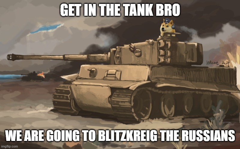 For the Dogeland | GET IN THE TANK BRO; WE ARE GOING TO BLITZKREIG THE RUSSIANS | image tagged in doge tank | made w/ Imgflip meme maker