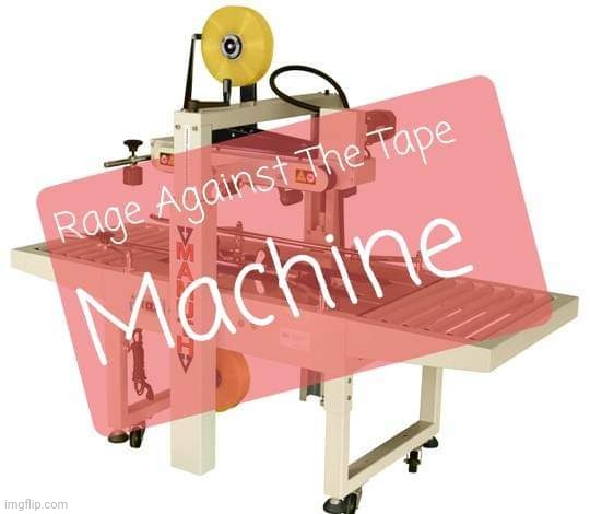 Rage Against The Tape Machine | image tagged in tape machine | made w/ Imgflip meme maker